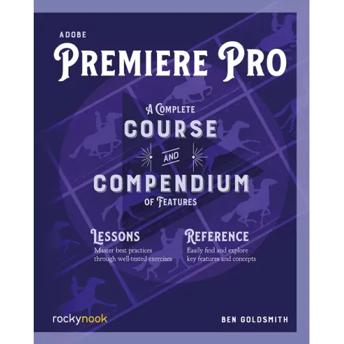 Adobe Premiere Pro: A Complete Course and Compendium of Features