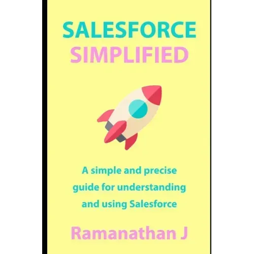 Salesforce Simplified: A simple and precise guide for understanding and using Salesforce