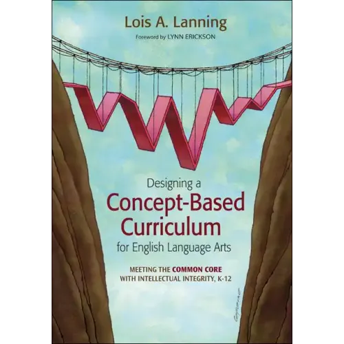 Designing a Concept-Based Curriculum for English Language Arts: Meeting the Common Core With Intellectual Integrity, K-12