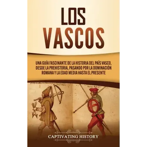 Los vascos: Una guía fascinante de la historia del País Vasco, desde la prehistoria, pasando por la dominación romana y la Edad Media hasta el present