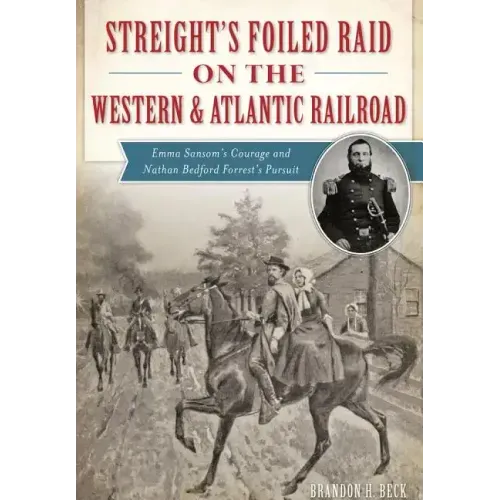 Streight's Foiled Raid on the Western & Atlantic Railroad: Emma Sansom's Courage and Nathan Bedford Forrest's Pursuit