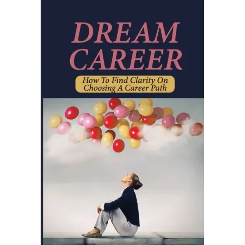 Dream Career: How To Find Clarity On Choosing A Career Path: Explore Dream Career