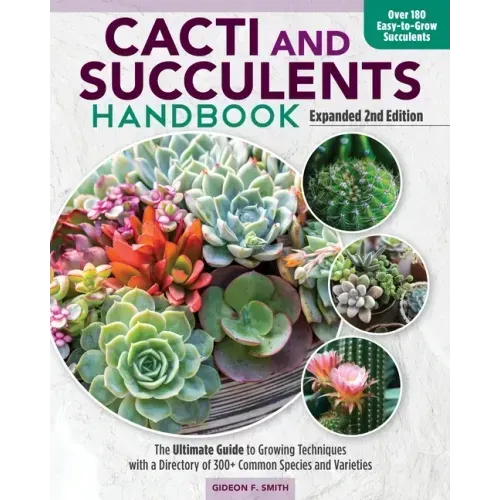 Cacti and Succulents Handbook, Expanded 2nd Edition: The Ultimate Guide to Growing Techniques with a Directory of 300+ Common Species and Varieties