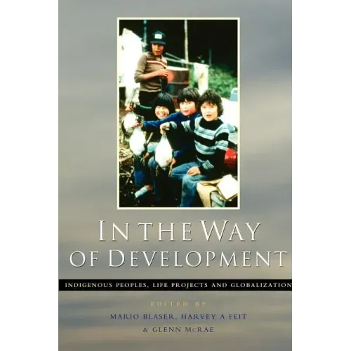 In the Way of Development: Indigenous Peoples, Life Projects and Globalization