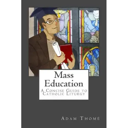 Mass Education: A Concise Guide to Catholic Liturgy