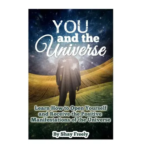 You and the Universe: Learn How to Open Yourself and Receive the Positive Manifestations of the Universe