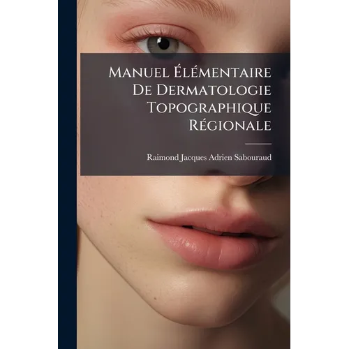 Manuel Élémentaire De Dermatologie Topographique Régionale