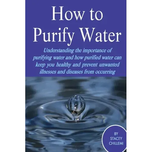 How to Purify Your Drinking Water: Understanding the Importance of Purifying Water and How Purified Water Can Keep You Healthy and Prevent Unwanted Il