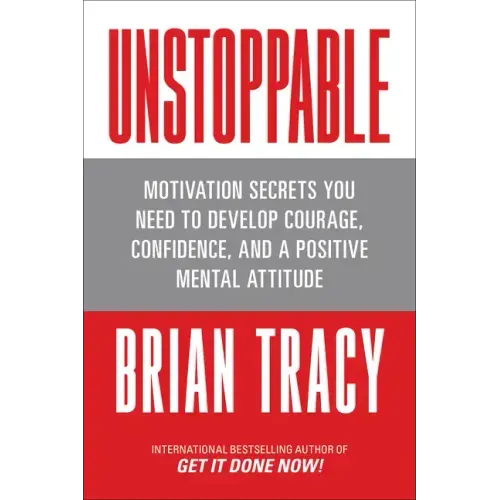 Unstoppable: Motivation Secrets You Need to Develop Courage, Confidence and a Positive Mental Attitude