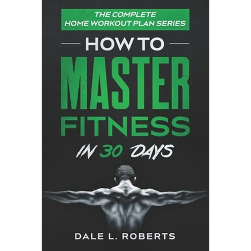 The Complete Home Workout Plan Series: How to Master Fitness in 30 Days