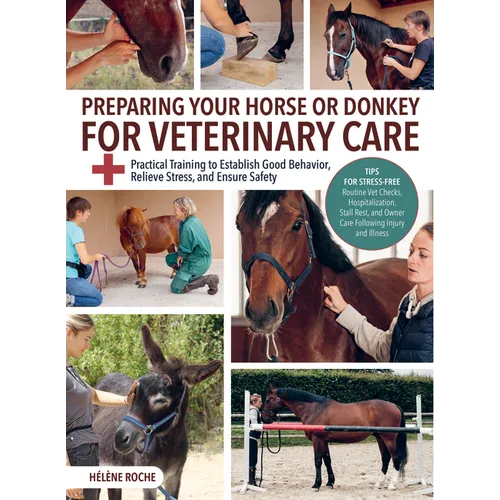 Preparing Your Horse or Donkey for Veterinary Care: Practical Training to Establish Good Behavior, Relieve Stress, and Ensure Safety