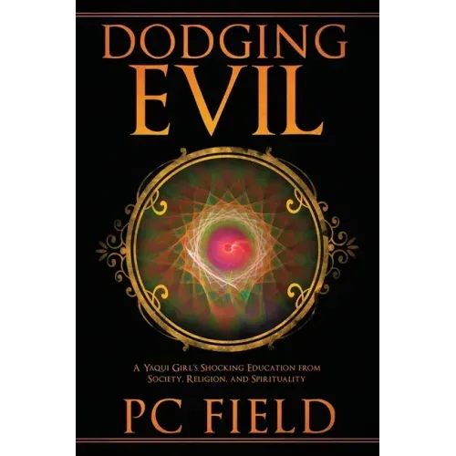 Dodging Evil: A Yaqui Girl's Shocking Education From Society, Religion, and Spirituality
