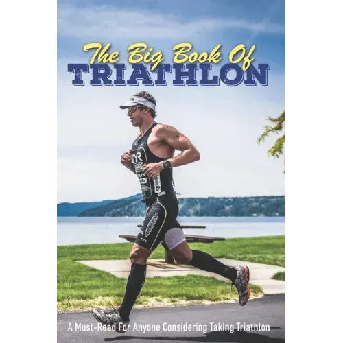 The Big Book Of Triathlon: A Must-Read For Anyone Considering Taking Triathlon: Triathlon Books 2020