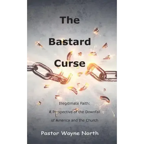 The Bastard Curse: Illegitimate Faith: A Perspective of the Downfall of America and the Church