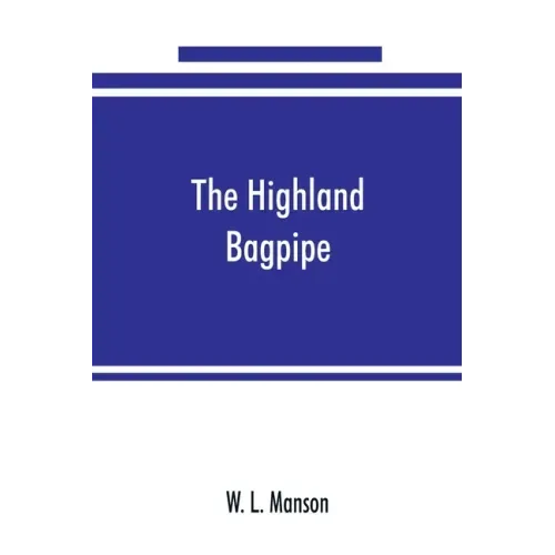 The Highland bagpipe; its history, literature, and music, with some account of the traditions, superstitions, and anecdotes relating to the instrument