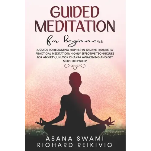 Guided Meditation For Beginners: A Guide To Becoming Happier In 10 Days Thanks To Practical Meditation: Highly Effective Techniques For Anxiety, Unloc