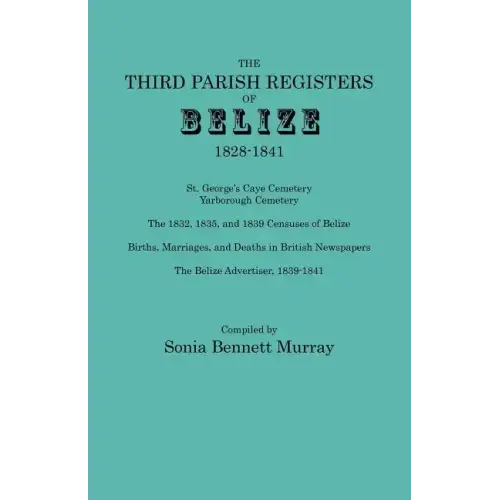 Third Parish Registers of Belize, 1828-1841. St. George's Cemetery; Yarborough Cemetery; The 1832, 1835, and 1839 Censuses of Belize; Births, Marriage