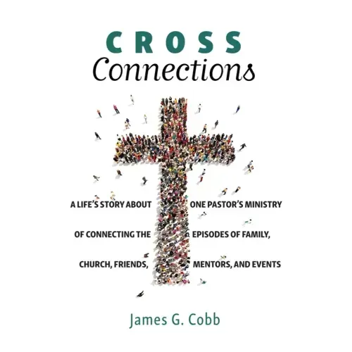 Cross Connections: A Life's Story about One Pastor's Ministry of Connecting the Episodes of Family, Church, Friends, Mentors, and Events