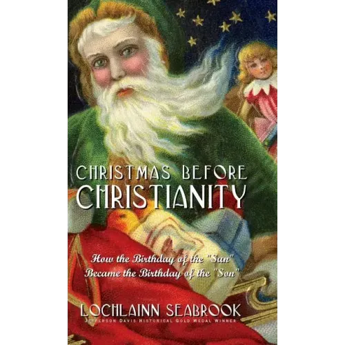 Christmas Before Christianity: How the Birthday of the "Sun" Became the Birthday of the "Son"
