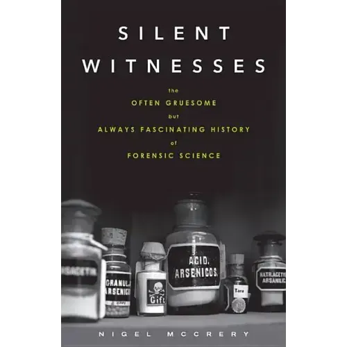 Silent Witnesses: The Often Gruesome but Always Fascinating History of Forensic Science