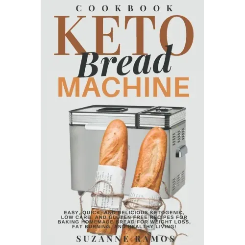 Keto Bread Machine Cookbook: Easy, Quick, and Delicious Ketogenic, Low Carb, and Gluten-Free Recipes for Baking Homemade Bread in a Bread Maker for