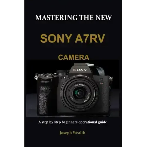 Mastering the New Sony A7rv Camera: A step by step beginners operational guide