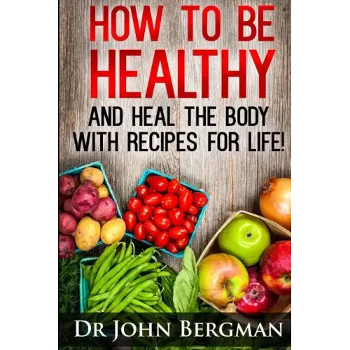 How to Be Healthy and Heal the Body With Recipes For LIFE
