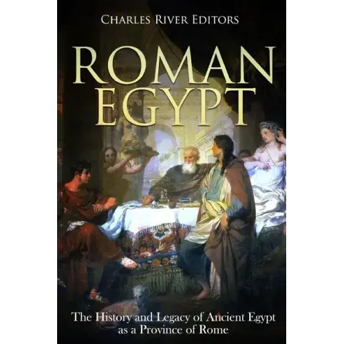 Roman Egypt: The History and Legacy of Ancient Egypt as a Province of Rome