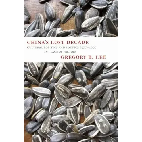 China's Lost Decade: Cultural Politics and Poetics 1978-1990 in Place of History
