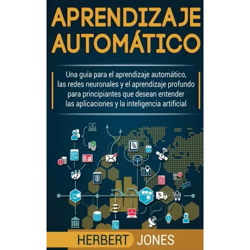 Aprendizaje automático: Una guía para el aprendizaje automático, las redes neuronales y el aprendizaje profundo para principiantes que desean