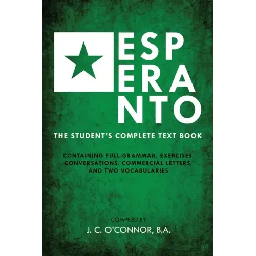 Esperanto (the Universal Language): The Student's Complete Text Book; Containing Full Grammar, Exercises, Conversations, Commercial Letters, and Two V