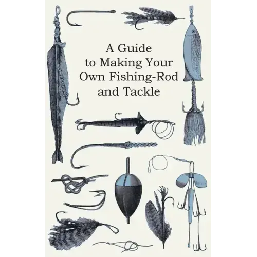 A Guide to Making Your Own Fishing-Rod and Tackle