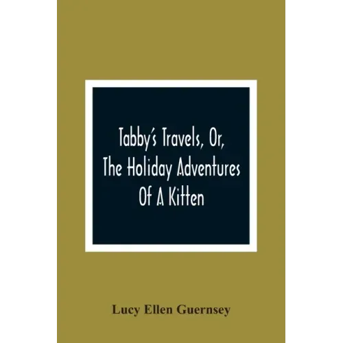 Tabby'S Travels, Or, The Holiday Adventures Of A Kitten: A Christmas And New-Year'S Story