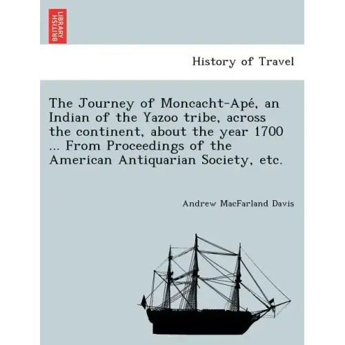 The Journey of Moncacht-Apé, an Indian of the Yazoo tribe, across the continent, about the year 1700 ... From Proceedings of the American Antiqu