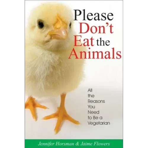 Please Don't Eat the Animals: All the Reasons You Need to Be a Vegetarian