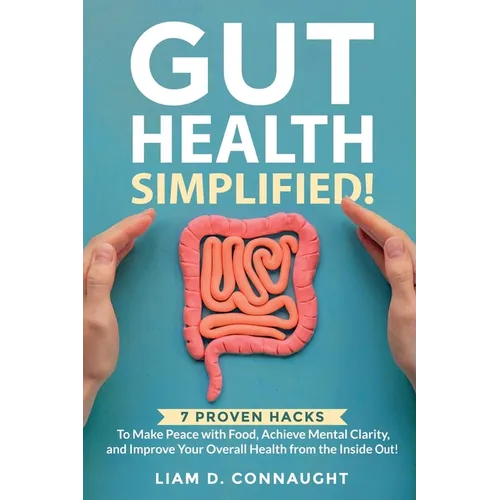 Gut Health Simplified: 7 Proven Hacks to Make Peace with Food, Achieve Mental Clarity, and Improve Your Overall Health from the Inside Out!