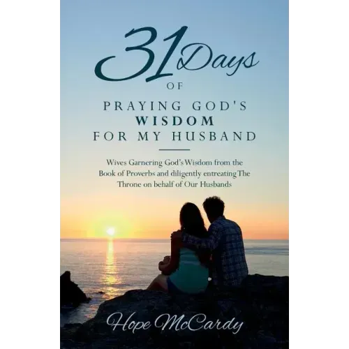 31 Days of Praying God's Wisdom for My Husband: Wives Garnering God's Wisdom from the Book of Proverbs and diligently entreating The Throne on behalf