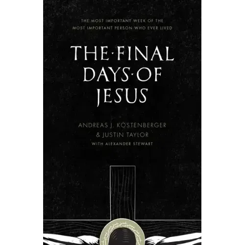 The Final Days of Jesus: The Most Important Week of the Most Important Person Who Ever Lived