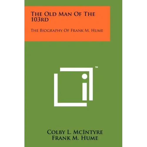 The Old Man Of The 103rd: The Biography Of Frank M. Hume