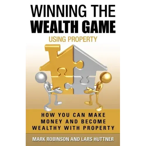 Winning The Wealth Game Using Property: How You Can Make Money And Become Wealthy With Property