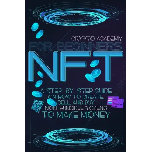 NFT for Beginners: A Step-By-Step Guide On How To Create, Sell, And Buy Non-Fungible Tokens To Make Money