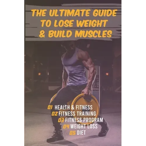 The Ultimate Guide to Lose Weight & Build Muscles: : the best and the fastest program to burn fat and gain muscles the healthiest way: exercises, nutr