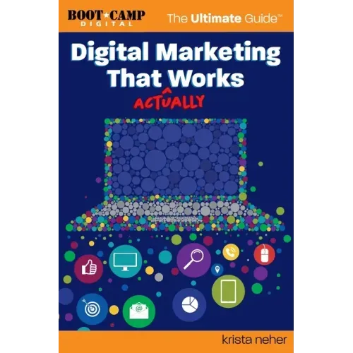 Digital Marketing That Actually Works the Ultimate Guide: Discover Everything You Need to Build and Implement a Digital Marketing Strategy That Gets R