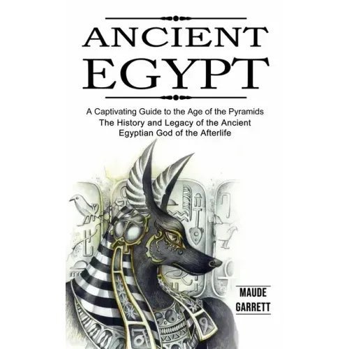 Ancient Egypt: A Captivating Guide to the Age of the Pyramids (The History and Legacy of the Ancient Egyptian God of the Afterlife)