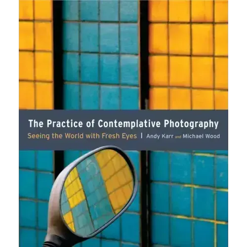 The Practice of Contemplative Photography: Seeing the World with Fresh Eyes