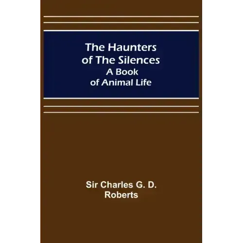 The Haunters of the Silences: A Book of Animal Life