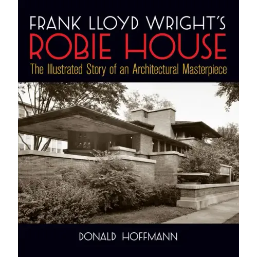 Frank Lloyd Wright's Robie House: The Illustrated Story of an Architectural Masterpiece