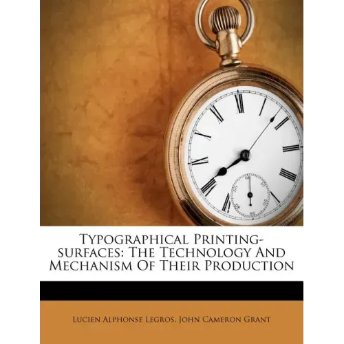 Typographical Printing-surfaces: The Technology And Mechanism Of Their Production