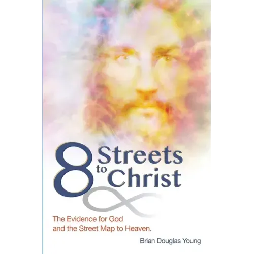 8 Streets to Christ: The Evidence for God and the Street Map to Heaven.