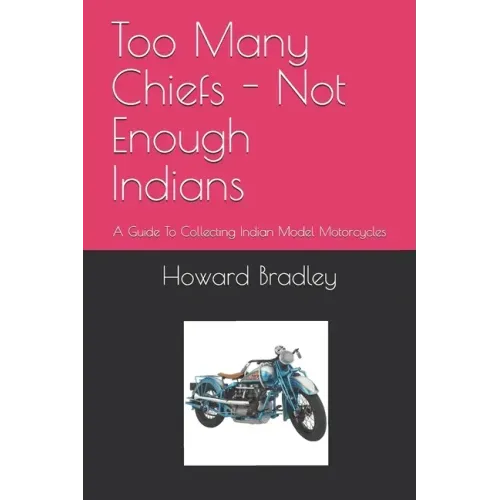 Too Many Chiefs - Not Enough Indians: A Guide To Collecting Indian Model Motorcycles